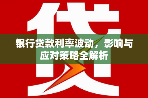 吉木萨尔银行贷款利率波动，影响与应对策略全解析