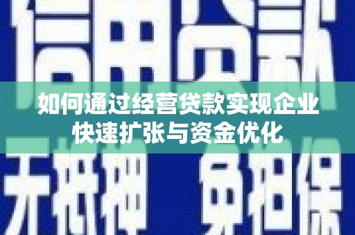 吉木萨尔如何通过经营贷款实现企业快速扩张与资金优化