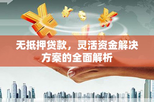 吉木萨尔无抵押贷款，灵活资金解决方案的全面解析
