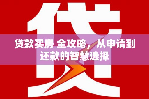 吉木萨尔贷款买房 全攻略，从申请到还款的智慧选择