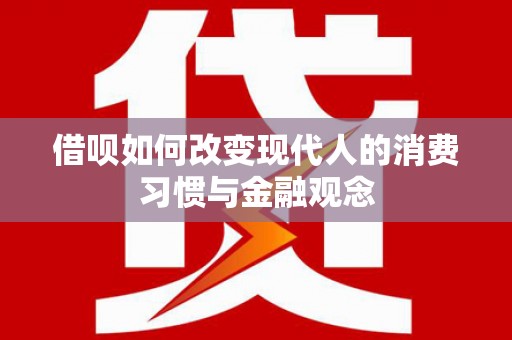 吉木萨尔借呗如何改变现代人的消费习惯与金融观念