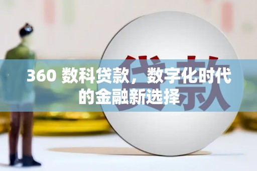 吉木萨尔360 数科贷款，数字化时代的金融新选择