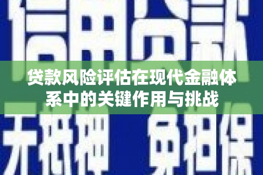 吉木萨尔贷款风险评估在现代金融体系中的关键作用与挑战