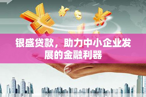 吉木萨尔银盛贷款，助力中小企业发展的金融利器
