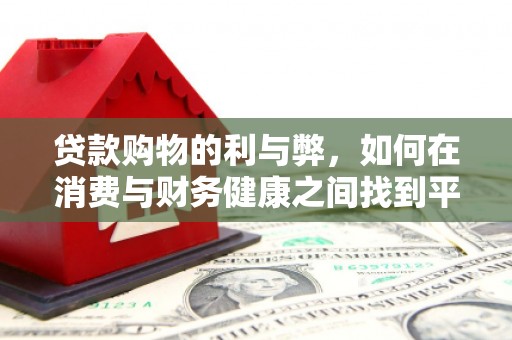 吉木萨尔贷款购物的利与弊，如何在消费与财务健康之间找到平衡