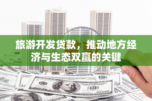 吉木萨尔旅游开发贷款，推动地方经济与生态双赢的关键