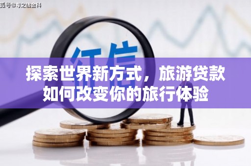 吉木萨尔探索世界新方式，旅游贷款如何改变你的旅行体验