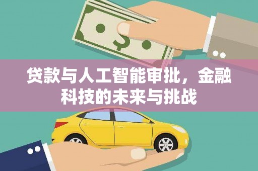 吉木萨尔贷款与人工智能审批，金融科技的未来与挑战