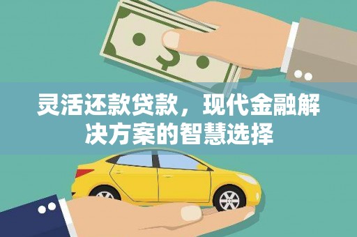 吉木萨尔灵活还款贷款，现代金融解决方案的智慧选择