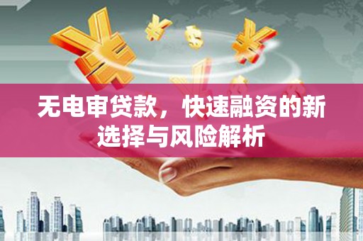 吉木萨尔无电审贷款，快速融资的新选择与风险解析