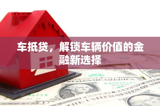 吉木萨尔车抵贷，解锁车辆价值的金融新选择