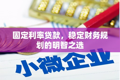 吉木萨尔固定利率贷款，稳定财务规划的明智之选