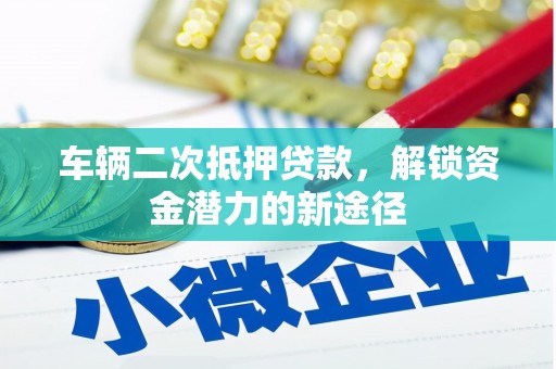 吉木萨尔车辆二次抵押贷款，解锁资金潜力的新途径