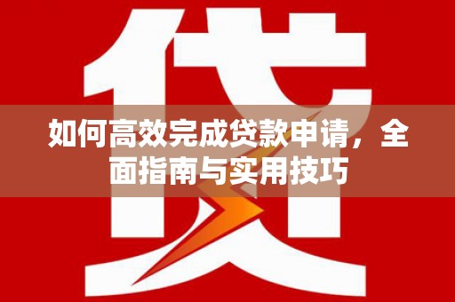 吉木萨尔如何高效完成贷款申请，全面指南与实用技巧
