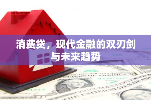 吉木萨尔消费贷，现代金融的双刃剑与未来趋势