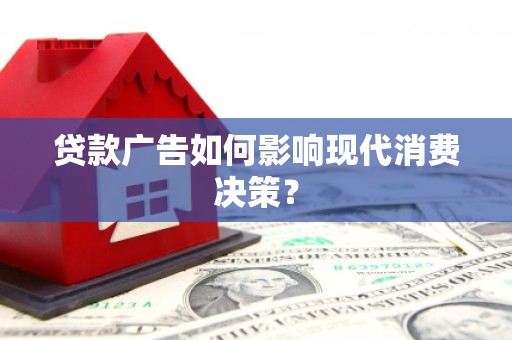 吉木萨尔贷款广告如何影响现代消费决策？