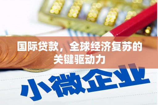 吉木萨尔国际贷款，全球经济复苏的关键驱动力