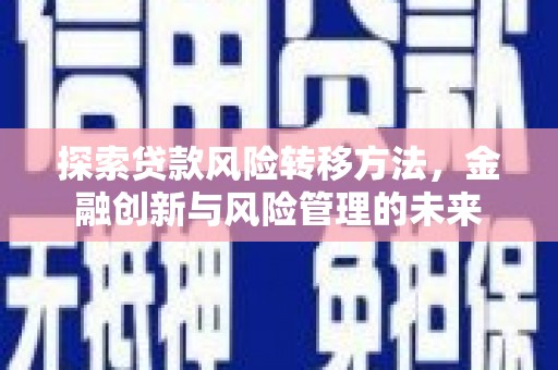 吉木萨尔探索贷款风险转移方法，金融创新与风险管理的未来
