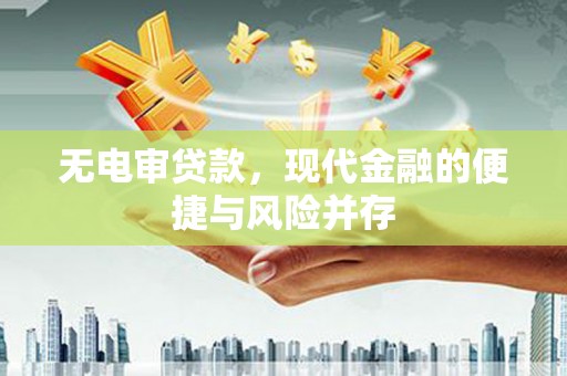 吉木萨尔无电审贷款，现代金融的便捷与风险并存
