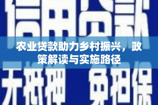 吉木萨尔农业贷款助力乡村振兴，政策解读与实施路径