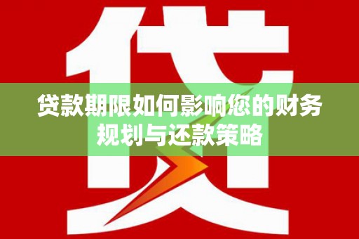 吉木萨尔贷款期限如何影响您的财务规划与还款策略