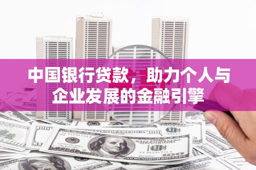 吉木萨尔中国银行贷款，助力个人与企业发展的金融引擎