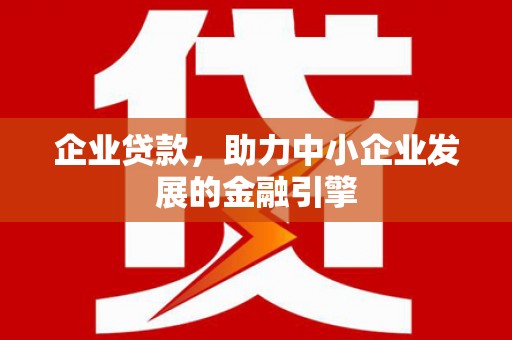 吉木萨尔企业贷款，助力中小企业发展的金融引擎