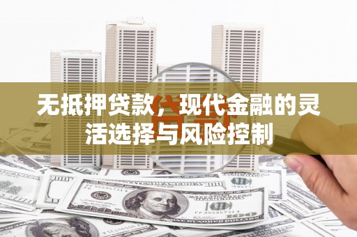 吉木萨尔无抵押贷款，现代金融的灵活选择与风险控制