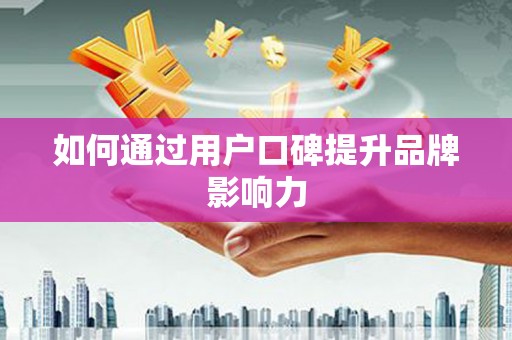 吉木萨尔如何通过用户口碑提升品牌影响力