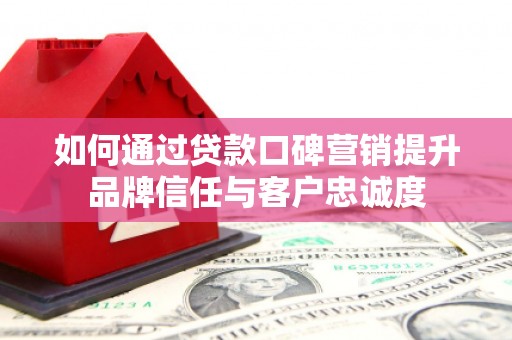 吉木萨尔如何通过贷款口碑营销提升品牌信任与客户忠诚度
