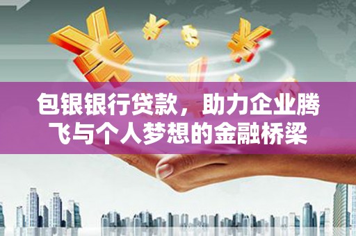 吉木萨尔包银银行贷款，助力企业腾飞与个人梦想的金融桥梁