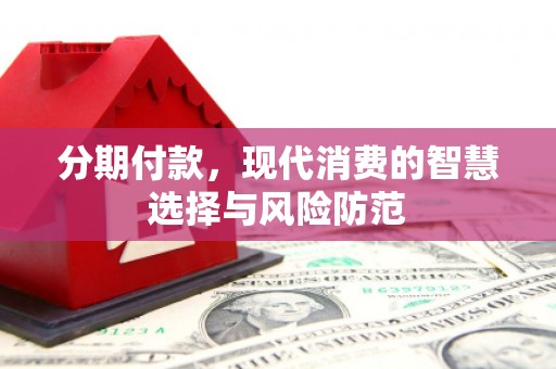吉木萨尔分期付款，现代消费的智慧选择与风险防范