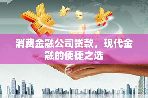 吉木萨尔消费金融公司贷款，现代金融的便捷之选
