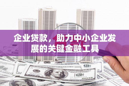 吉木萨尔企业贷款，助力中小企业发展的关键金融工具