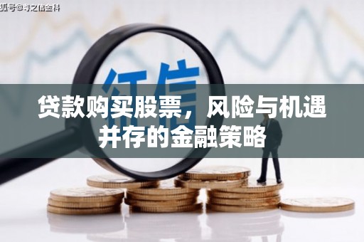 吉木萨尔贷款购买股票，风险与机遇并存的金融策略