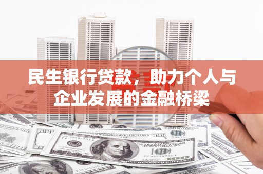 吉木萨尔民生银行贷款，助力个人与企业发展的金融桥梁