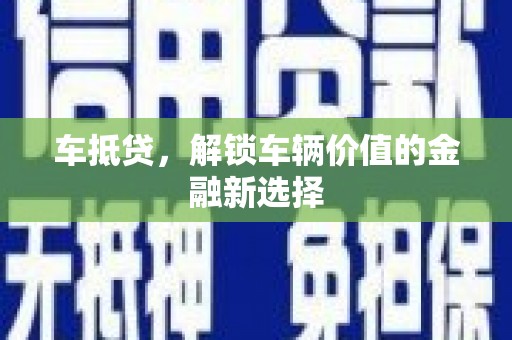 吉木萨尔车抵贷，解锁车辆价值的金融新选择