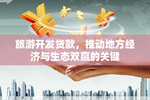 吉木萨尔旅游开发贷款，推动地方经济与生态双赢的关键