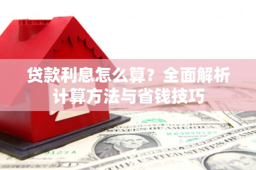 吉木萨尔贷款利息怎么算？全面解析计算方法与省钱技巧