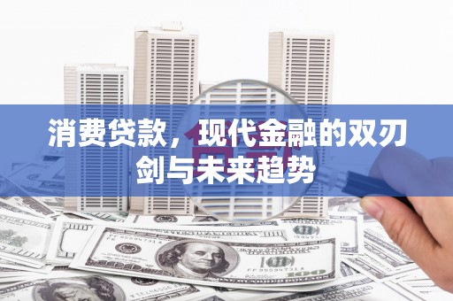 吉木萨尔消费贷款，现代金融的双刃剑与未来趋势