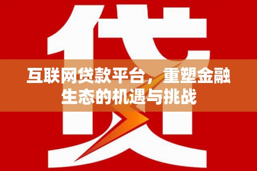 吉木萨尔互联网贷款平台，重塑金融生态的机遇与挑战