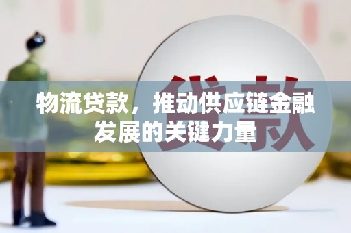 吉木萨尔物流贷款，推动供应链金融发展的关键力量
