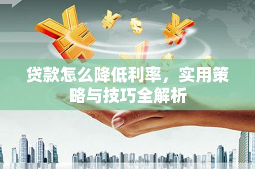 吉木萨尔贷款怎么降低利率，实用策略与技巧全解析