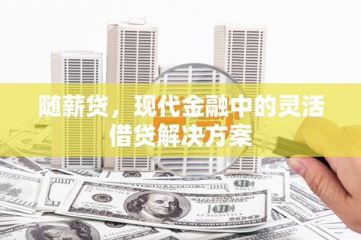 吉木萨尔随薪贷，现代金融中的灵活借贷解决方案