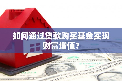 吉木萨尔如何通过贷款购买基金实现财富增值？