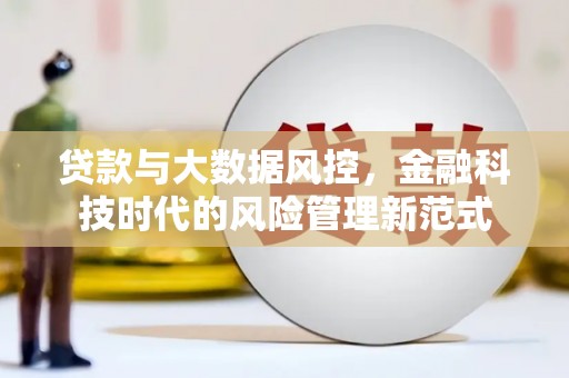 吉木萨尔贷款与大数据风控，金融科技时代的风险管理新范式