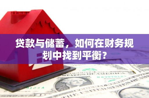 吉木萨尔贷款与储蓄，如何在财务规划中找到平衡？