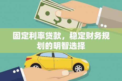 吉木萨尔固定利率贷款，稳定财务规划的明智选择