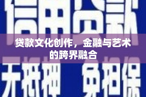 吉木萨尔贷款文化创作，金融与艺术的跨界融合