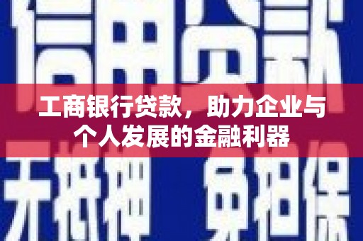 吉木萨尔工商银行贷款，助力企业与个人发展的金融利器